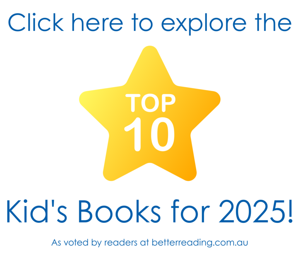Click here to explore the Top 10 Kid's Books for 2025 as voted by readers at betterreading.com.au